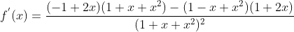 f^{'}(x)= \frac{(-1+2x)(1+x+x^2)-(1-x+x^2)(1+2x)}{(1+ x +x^2)^2}