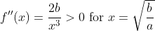 f^{\prime \prime}(x)=\frac{2 b}{x^{3}}>0 \text { for } x=\sqrt{\frac{b}{a}}