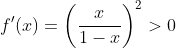 f^{\prime}(x)=\left(\frac{x}{1-x}\right)^{2}>0