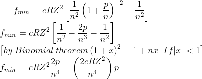 f_{min}=cRZ^{2}\left [ \frac{1}{n^{2}}\left ( 1+\frac{p}{n} \right )^{-2}-\frac{1}{n^{2}} \right ]\\ f_{min}=cRZ^{2}\left [ \frac{1}{n^{2}}-\frac{2p}{n^{3}}-\frac{1}{n^{2}}\right]\\ \left [ by \; Binomial\; theorem \left ( 1+x \right )^{2}=1+nx\; \; If |x|<1 \right ]\\ f_{min}=cRZ^{2}\frac{2p}{n^{3}}=\left ( \frac{2cRZ^{2}}{n^{3}} \right )p