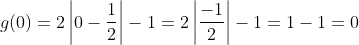 g(0) = 2\left |0 - \frac{1}{2} \right | - 1= 2\left | \frac{-1}{2} \right |-1=1-1=0