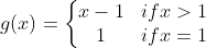 g(x) = \left\{\begin{matrix} x -1 & if x > 1\\ 1 & if x = 1 \end{matrix}\right.