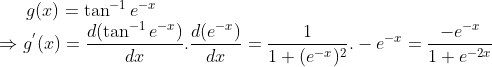 g(x)=\tan^{-1}e^{-x}\\\Rightarrow g^{'}(x) = \frac{d(\tan^{-1}e^{-x})}{dx}.\frac{d(e^{-x})}{dx}= \frac{1}{1+(e^{-x})^2}.-e^{-x} = \frac{-e^{-x}}{1+e^{-2x}}