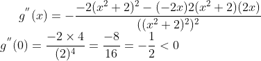 g^{''}(x) = -\frac{-2(x^2+2)^2-(-2x){2(x^2+2)(2x)}}{((x^2+2)^2)^2} \\ g^{''}(0) = \frac{-2\times4}{(2)^4} = \frac{-8}{16} = -\frac{1}{2}< 0