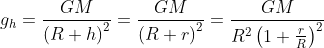 g_{h}=\frac{GM}{\left ( R +h\right )^{2}}=\frac{GM}{\left ( R+r \right )^{2}}=\frac{GM}{R^{2}\left ( 1+\frac{r}{R} \right )^{2}}\\