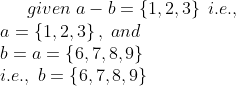 given;a-b=left 1,2,3ight \;i.e.,\*a=left1,2,3 ight ,;and\*b=a=left  6,7,8,9 ight \*i.e.,;b=left 6,7,8,9 ight 