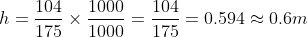 h = \frac{104}{175}\times \frac{1000}{1000} = \frac{104}{175} = 0.594 \approx 0.6m