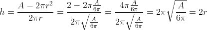 h = \frac{A-2\pi r^2}{2\pi r} = \frac{2-2\pi \frac{A}{6\pi}}{2\pi \sqrt \frac{A} {6\pi}} = \frac{4\pi \frac{A}{6\pi}}{2\pi \sqrt \frac{A} {6\pi}} = 2\pi \sqrt \frac{A} {6\pi} = 2r