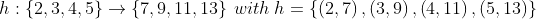 h:\left \{ 2,3,4,5 \right \}\rightarrow \left \{ 7,9,11,13\right \}\: with\: h=\left \{ \left ( 2,7 \right ),\left ( 3,9 \right ),\left ( 4,11 \right ),\left ( 5,13 \right ) \right \}