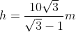 h= \frac{10\sqrt{3}}{\sqrt{3}-1}m