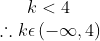 k<4\\ \therefore k\epsilon \left ( -\infty, 4 \right )