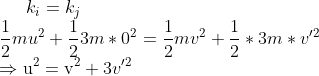 k_{i}=k_{j} \\ \frac{1}{2} m u^{2}+\frac{1}{2} 3 m* 0^{2}=\frac{1}{2} m v^{2}+\frac{1}{2}* 3 m* v'^{2} \\ \Rightarrow \mathrm{u}^{2}=\mathrm{v}^{2}+3 v'^{2}