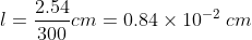 l=\frac{2.54}{300} cm=0.84 \times 10^{-2}\; cm