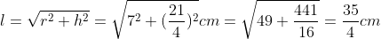 l=sqrtr^2+h^2=sqrt7^2+ (frac214)^2cm = sqrt49+frac44116=frac354cm
