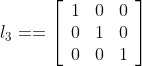 l_3 = =\left[\begin{array}{lll}1 & 0 & 0 \\ 0 & 1 & 0 \\ 0 & 0 & 1\end{array}\right]