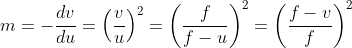 m=-\frac{d v}{d u}=\left(\frac{v}{u}\right)^{2}=\left(\frac{f}{f-u}\right)^{2}=\left(\frac{f-v}{f}\right)^{2}