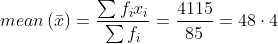 mean\left ( \bar{x} \right )= \frac{\sum f_{i}x_{i}}{\sum f_{i}}= \frac{4115}{85}= 48\cdot 4