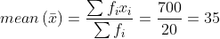 mean\left ( \bar{x} \right )= \frac{\sum f_{i}x_{i}}{\sum f_{i}}= \frac{700}{20}= 35