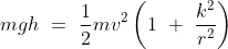 mgh\ =\ \frac{1}{2}mv^2\left ( 1\ +\ \frac{k^2}{r^2} \right )
