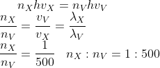 n_{X}hv_{X}=n_{V}hv_{V}\\ \frac{n_{X}}{n_{V}}=\frac{v_{V}}{v_{X}}=\frac{\lambda_{X}}{\lambda_{V}}\\ \frac{n_{X}}{n_{V}}=\frac{1}{500}\; \; \; n_{X}:n_{V}=1:500