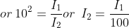 or\: 10^{2}= \frac{I_{1}}{I_{2}} or\: \: I_{2}= \frac{I_{1}}{100}