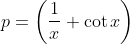 p =\left ( \frac{1}{x}+\cot x \right )