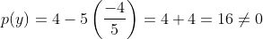 p(y) =4-5\left ( \frac{-4}{5} \right )=4+4=16\neq 0