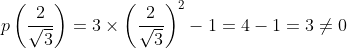 p\left ( \frac{2}{\sqrt3} \right )= 3 \times \left ( \frac{2}{\sqrt3} \right )^2-1 = 4-1 =3\neq 0