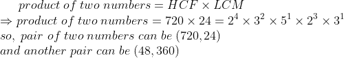 product;of;two;numbers=HCF	imes LCM\* Rightarrow product;of;two;numbers=720	imes 24=2^4	imes 3^2	imes 5^1	imes 2^3	imes 3^1\* so,;pair;of;two;numbers;can;be;(720,24)\* and;another;pair;can;be;(48,360)