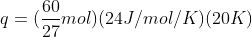 q = (\frac{60}{27}mol)(24 J/mol/K)(20K)