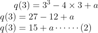 q(3)= 3^{3}- 4 \times 3+a \\q(3) =27-12+a\\ q(3)=15+a \cdots \cdots (2)