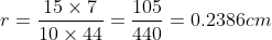 r=\frac{15\times7}{10\times44}=\frac{105}{440}=0.2386cm