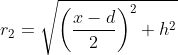 r_{2}=\sqrt{\left ( \frac{x-d}{2} \right )^{2}+h^{2}}