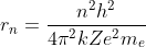 r_{n}=\frac{n^{2} h^{2}}{4 \pi^{2} k Z e^{2} m_{e}}