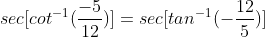 sec[cot^{-1}(\frac{-5}{12})]=sec[tan^{-1}(-\frac{12}{5})]