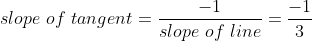 slope \ of \ tangent = \frac{-1}{slope \ of \ line} = \frac{-1}{3}