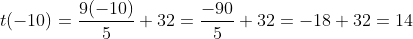 t ( -10 ) = \frac{9 (-10) }{5} + 32= \frac{-90}{5}+ 32 = -18+32= 14