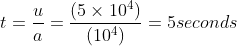 t = \frac{u}{a} =\frac{ (5 \times 10^4) }{ (10^4) }= 5 seconds