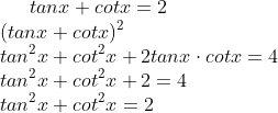 tan x + cot x =2 \ (tanx + cot x)^2\ tan^2x +cot^2x +2tan xcdot cotx =4\ tan^2x +cot^2x + 2 =4 \tan^2x + cot^2x =2