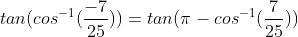 tan(cos^{-1}(\frac{-7}{25}))=tan(\pi -cos^{-1}(\frac{7}{25}))