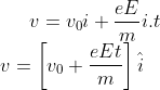v=v_{0}i+\frac{eE}{m}i.t\\ v=\left [ v_{0}+\frac{eEt}{m} \right ]\hat{i}\\