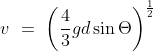 v\ =\ \left ( \frac{4}{3} gd \sin \Theta \right )^\frac{1}{2}