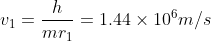 v_{1}=\frac{h}{mr_{1}}=1.44 \times 10^{6}m/s