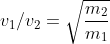 v_{1}/v_{2}=\sqrt{\frac{m_{2}}{m_{1} }}