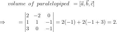 volume hspace0.2cmof hspace0.2cmparalelopipedhspace0.2cm=[veca,vecb,vecc]\ \ Rightarrow hspace1cm=eginvmatrix 2 &-2 &0 \ 1& 1 &-1 \ 3 &0 &-1 endvmatrix=2(-1)+2(-1+3)=2.