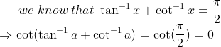 we;know;that;	an^-1 x+cot^-1x=fracpi2\*Rightarrow cot(	an^-1 a+cot^-1a)=cot(fracpi2)=0