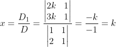 x = \frac{D_{1}}{D}=\frac{\begin{vmatrix} 2k&1 \\ 3k& 1 \end{vmatrix}}{\begin{vmatrix} 1 & 1\\ 2& 1 \end{vmatrix}} = \frac{-k}{-1}=k