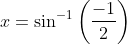x = \sin^{-1}\left ( \frac{-1}{2} \right )