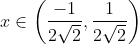 x \in\left(\frac{-1}{2 \sqrt{2}}, \frac{1}{2 \sqrt{2}}\right)