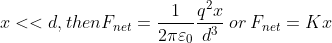 x<<d, then F_{net}=\frac{1}{2 \pi \varepsilon _0}\frac{q^2x}{d^3}\: or \: F_{net}=Kx